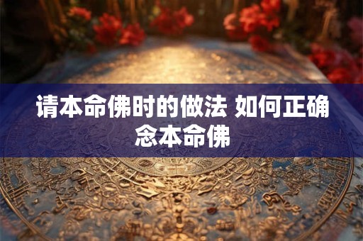 请本命佛时的做法 如何正确念本命佛