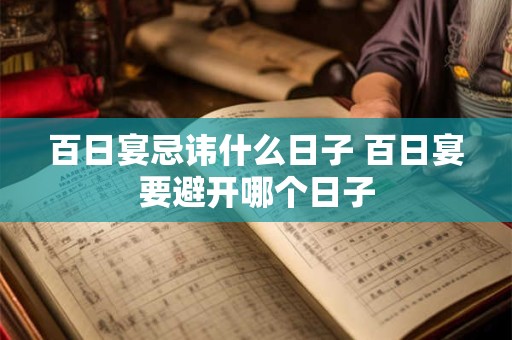 百日宴忌讳什么日子 百日宴要避开哪个日子 百日宴忌讳什么日子 百日宴要避开哪个日子
