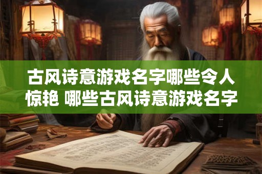古风诗意游戏名字哪些令人惊艳 哪些古风诗意游戏名字惊艳