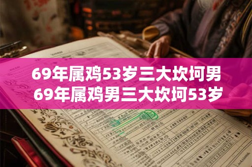 69年属鸡53岁三大坎坷男 69年属鸡男三大坎坷53岁如何破解