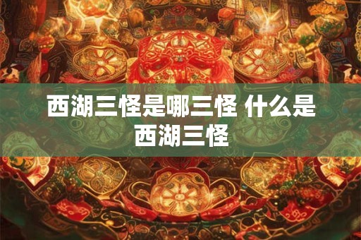 西湖三怪是哪三怪 什么是西湖三怪