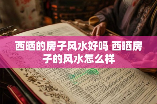 西晒的房子风水好吗 西晒房子的风水怎么样