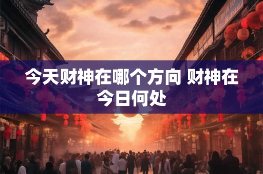 今天财神在哪个方向 财神在今日何处