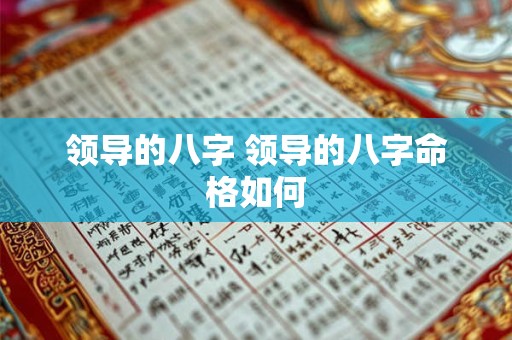 领导的八字 领导的八字命格如何