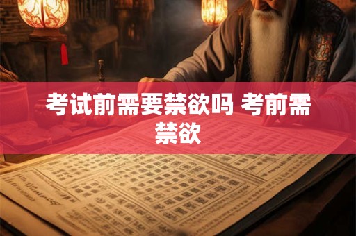 考试前需要禁欲吗 考前需禁欲 考试前需要禁欲吗 考前需禁欲