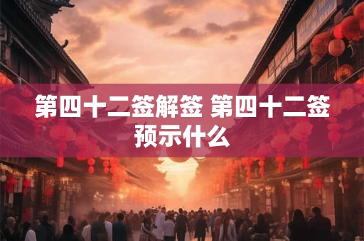 第四十二签解签 第四十二签预示什么