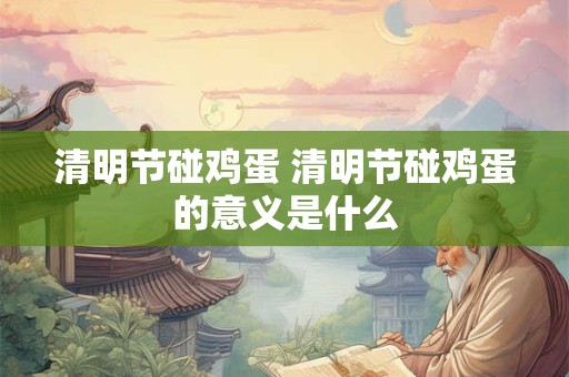 清明节碰鸡蛋 清明节碰鸡蛋的意义是什么