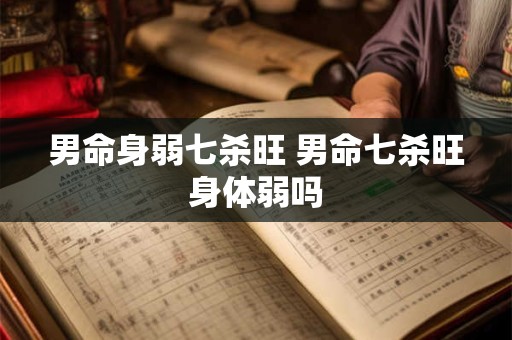 男命身弱七杀旺 男命七杀旺身体弱吗 男命身弱七杀旺 男命七杀旺身体弱吗