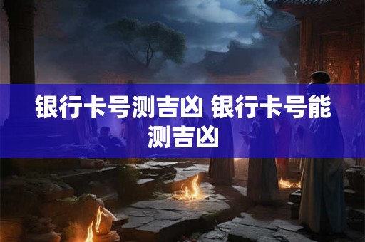银行卡号测吉凶 银行卡号能测吉凶