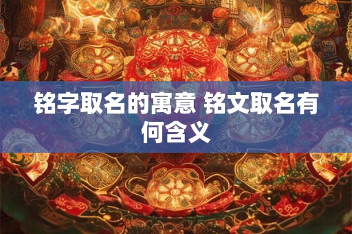 铭字取名的寓意 铭文取名有何含义