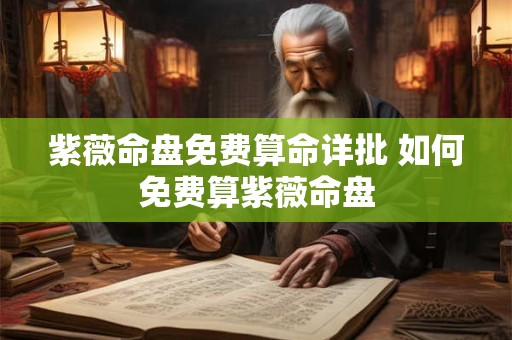 紫薇命盘免费算命详批 如何免费算紫薇命盘