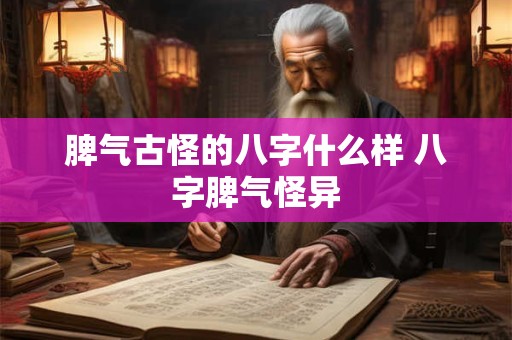 脾气古怪的八字什么样 八字脾气怪异