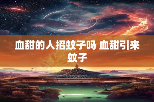 血甜的人招蚊子吗 血甜引来蚊子