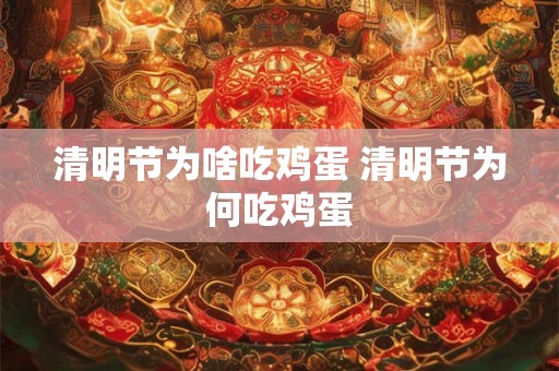 清明节为啥吃鸡蛋 清明节为何吃鸡蛋 清明节为啥吃鸡蛋 清明节为何吃鸡蛋