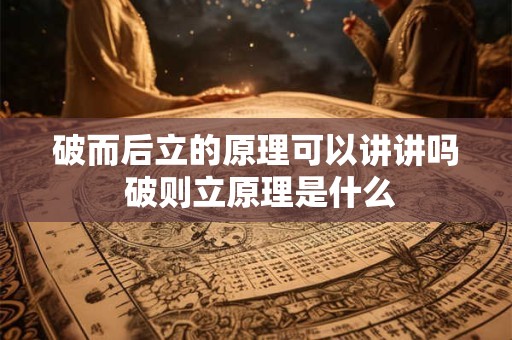 破而后立的原理可以讲讲吗 破则立原理是什么 破而后立的原理可以讲讲吗 破则立原理是什么