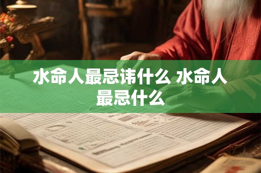 水命人最忌讳什么 水命人最忌什么 水命人最忌讳什么 水命人最忌什么