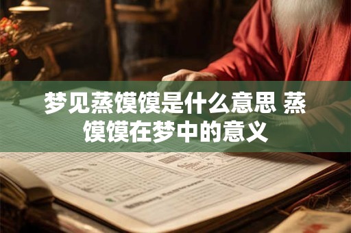 梦见蒸馍馍是什么意思 蒸馍馍在梦中的意义
