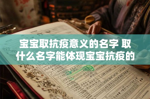 宝宝取抗疫意义的名字 取什么名字能体现宝宝抗疫的意义