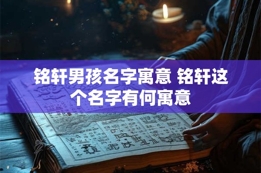 铭轩男孩名字寓意 铭轩这个名字有何寓意