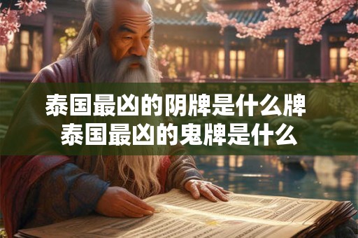 泰国最凶的阴牌是什么牌 泰国最凶的鬼牌是什么