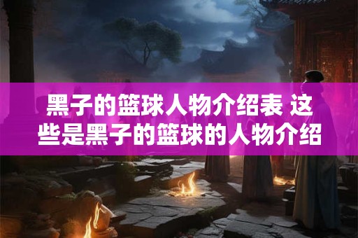 黑子的篮球人物介绍表 这些是黑子的篮球的人物介绍表吗