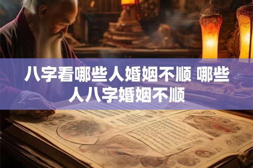 八字看哪些人婚姻不顺 哪些人八字婚姻不顺 八字看哪些人婚姻不顺 哪些人八字婚姻不顺