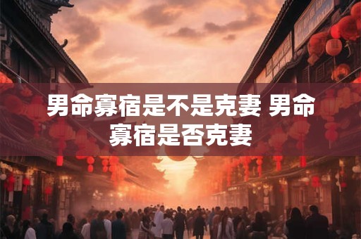 男命寡宿是不是克妻 男命寡宿是否克妻