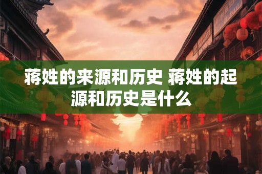 蒋姓的来源和历史 蒋姓的起源和历史是什么