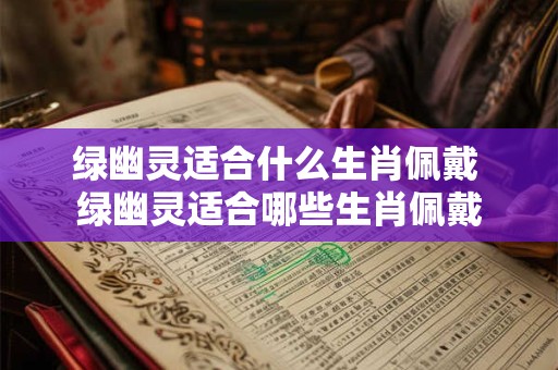 绿幽灵适合什么生肖佩戴 绿幽灵适合哪些生肖佩戴