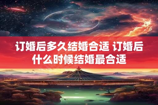 订婚后多久结婚合适 订婚后什么时候结婚最合适