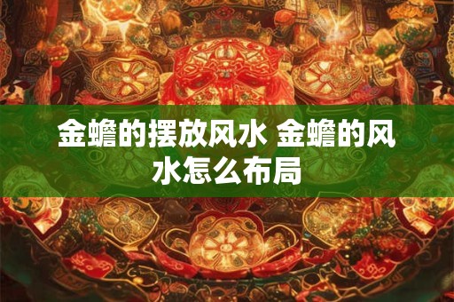 金蟾的摆放风水 金蟾的风水怎么布局