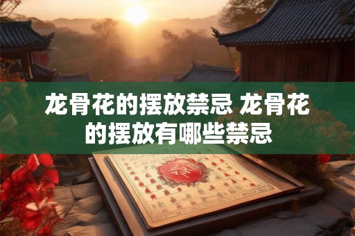 龙骨花的摆放禁忌 龙骨花的摆放有哪些禁忌