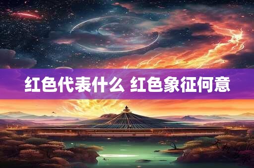 红色代表什么 红色象征何意