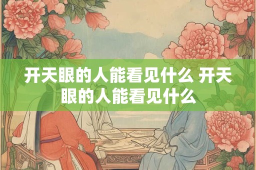 开天眼的人能看见什么 开天眼的人能看见什么