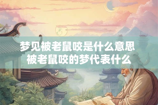 梦见被老鼠咬是什么意思 被老鼠咬的梦代表什么 梦见被老鼠咬是什么意思 被老鼠咬的梦代表什么