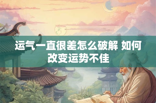 运气一直很差怎么破解 如何改变运势不佳 运气一直很差怎么破解 如何改变运势不佳
