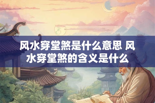 风水穿堂煞是什么意思 风水穿堂煞的含义是什么