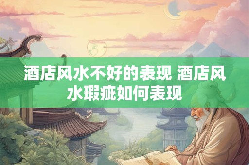 酒店风水不好的表现 酒店风水瑕疵如何表现 酒店风水不好的表现 酒店风水瑕疵如何表现