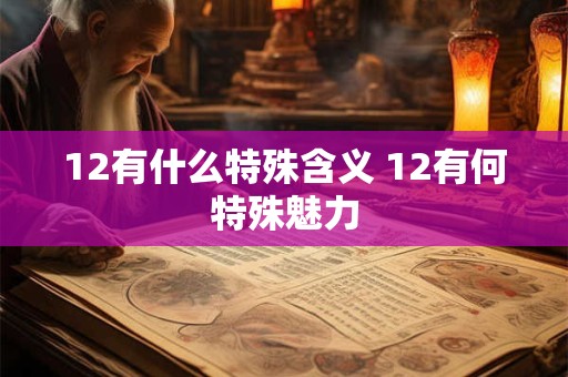 12有什么特殊含义 12有何特殊魅力 12有什么特殊含义 12有何特殊魅力