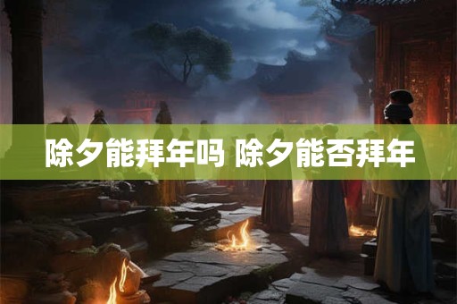 除夕能拜年吗 除夕能否拜年