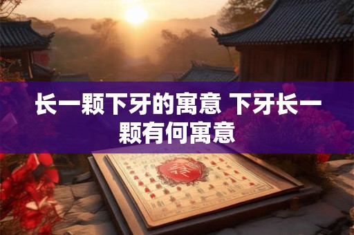 长一颗下牙的寓意 下牙长一颗有何寓意