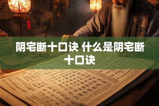 阴宅断十口诀 什么是阴宅断十口诀