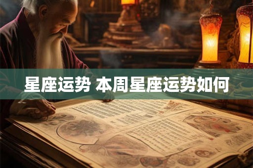 星座运势 本周星座运势如何 星座运势 本周星座运势如何