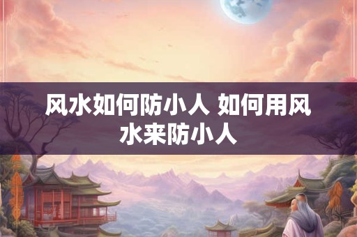 风水如何防小人 如何用风水来防小人