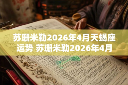 苏珊米勒2026年4月天蝎座运势 苏珊米勒2026年4月天蝎座运势如何