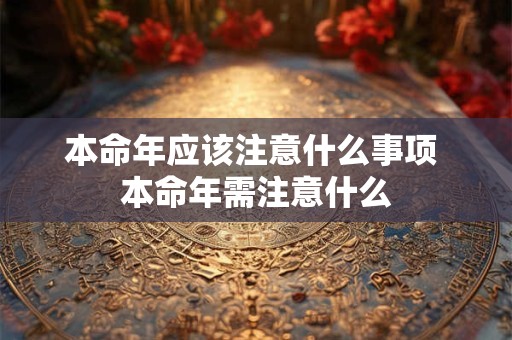 本命年应该注意什么事项 本命年需注意什么