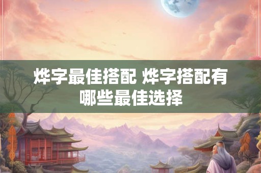 烨字最佳搭配 烨字搭配有哪些最佳选择