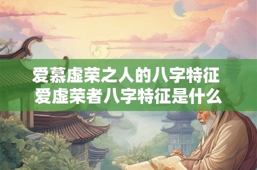 爱慕虚荣之人的八字特征 爱虚荣者八字特征是什么