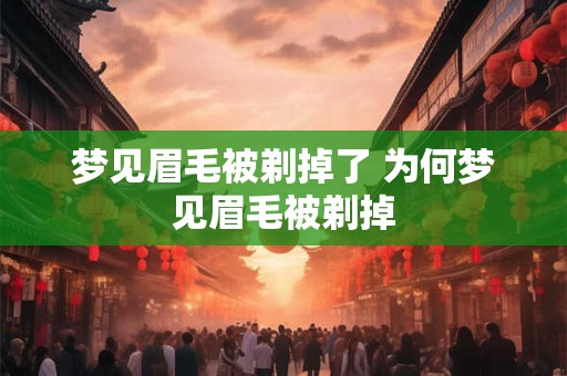 梦见眉毛被剃掉了 为何梦见眉毛被剃掉