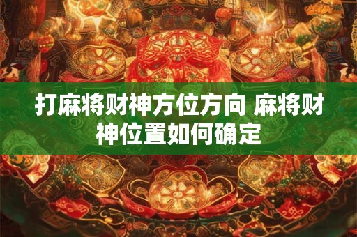 打麻将财神方位方向 麻将财神位置如何确定